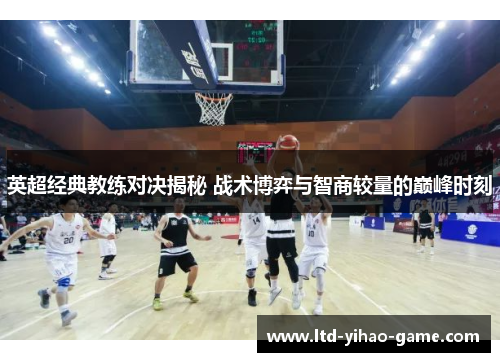 英超经典教练对决揭秘 战术博弈与智商较量的巅峰时刻 英超经典教练对决揭秘 战术博弈与智商较量的巅峰时刻