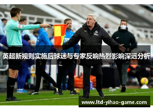 英超新规则实施后球迷与专家反响热烈影响深远分析 英超新规则实施后球迷与专家反响热烈影响深远分析