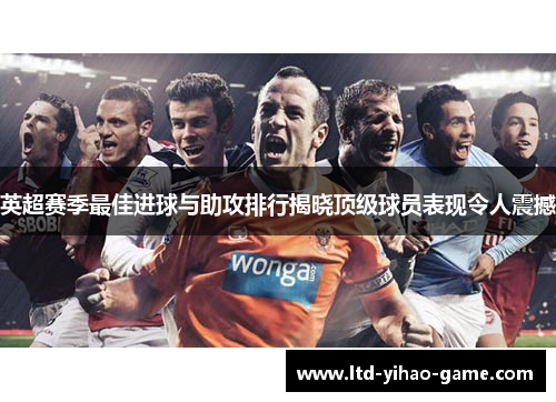 英超赛季最佳进球与助攻排行揭晓顶级球员表现令人震撼 英超赛季最佳进球与助攻排行揭晓顶级球员表现令人震撼