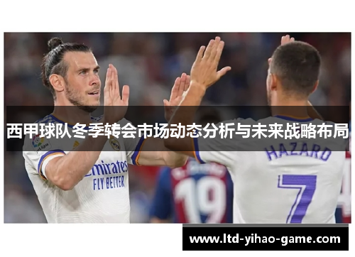 西甲球队冬季转会市场动态分析与未来战略布局 西甲球队冬季转会市场动态分析与未来战略布局