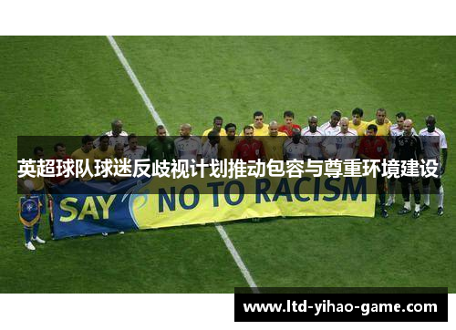 英超球队球迷反歧视计划推动包容与尊重环境建设