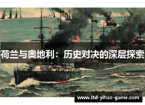 荷兰与奥地利:历史对决的深层探索 荷兰与奥地利:历史对决的深层探索