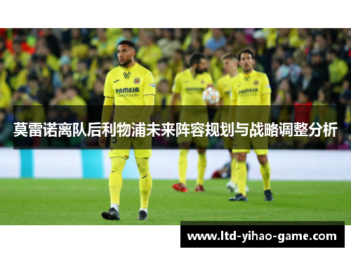 莫雷诺离队后利物浦未来阵容规划与战略调整分析 莫雷诺离队后利物浦未来阵容规划与战略调整分析