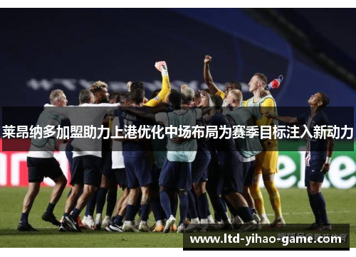 莱昂纳多加盟助力上港优化中场布局为赛季目标注入新动力