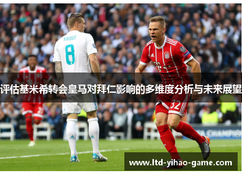 评估基米希转会皇马对拜仁影响的多维度分析与未来展望